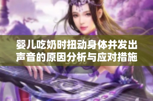 婴儿吃奶时扭动身体并发出声音的原因分析与应对措施