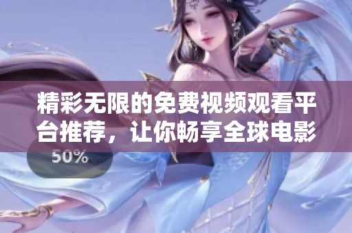 精彩无限的免费视频观看平台推荐，让你畅享全球电影盛宴