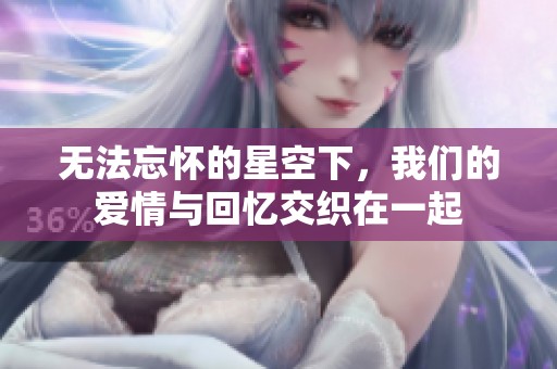 无法忘怀的星空下，我们的爱情与回忆交织在一起