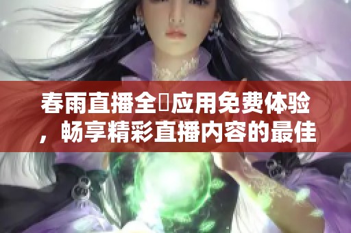 春雨直播全婐应用免费体验，畅享精彩直播内容的最佳选择