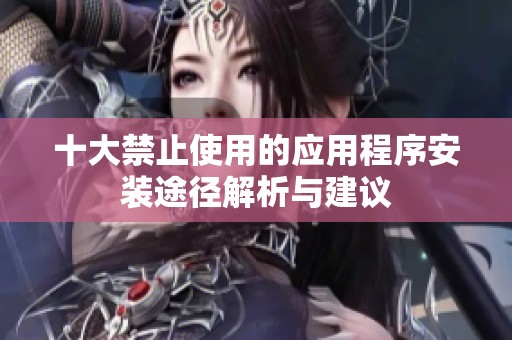 十大禁止使用的应用程序安装途径解析与建议