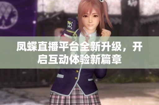凤蝶直播平台全新升级，开启互动体验新篇章