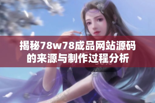 揭秘78w78成品网站源码的来源与制作过程分析