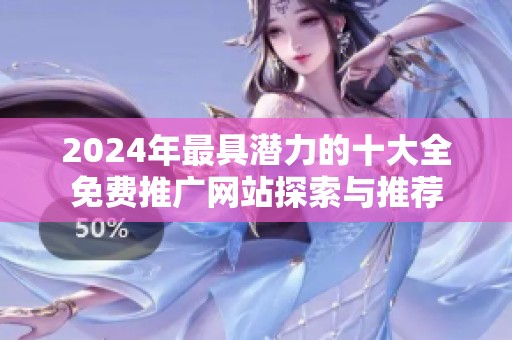 2024年最具潜力的十大全免费推广网站探索与推荐