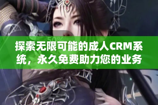探索无限可能的成人CRM系统，永久免费助力您的业务成长