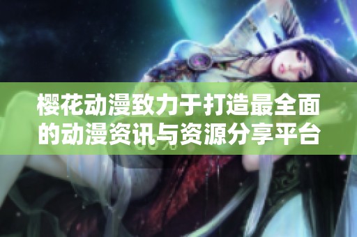 樱花动漫致力于打造最全面的动漫资讯与资源分享平台