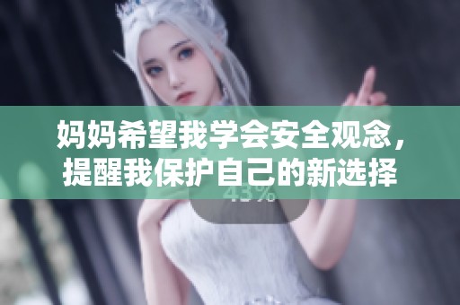 妈妈希望我学会安全观念，提醒我保护自己的新选择