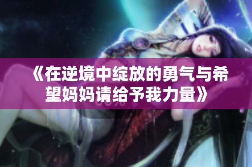 《在逆境中绽放的勇气与希望妈妈请给予我力量》