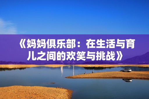 《妈妈俱乐部：在生活与育儿之间的欢笑与挑战》
