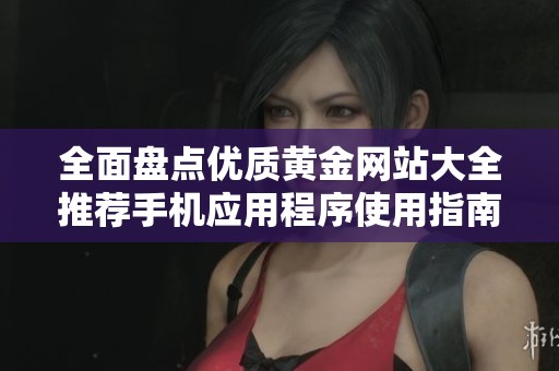 全面盘点优质黄金网站大全推荐手机应用程序使用指南
